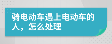 骑电动车遇上电动车的人，怎么处理