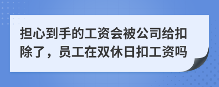 担心到手的工资会被公司给扣除了，员工在双休日扣工资吗