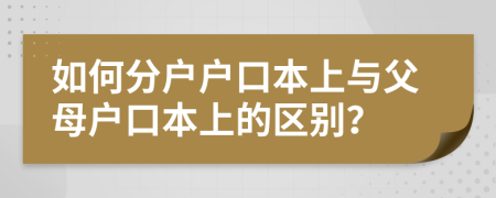 如何分户户口本上与父母户口本上的区别？