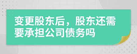 变更股东后，股东还需要承担公司债务吗