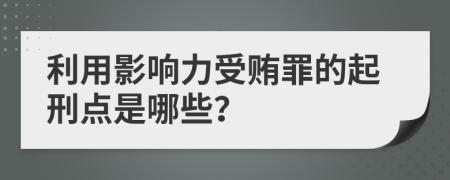 利用影响力受贿罪的起刑点是哪些？