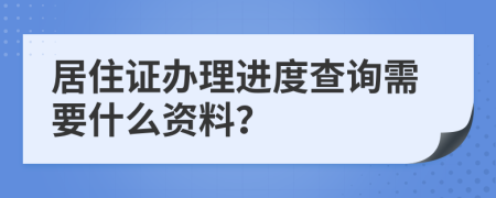 居住证办理进度查询需要什么资料？