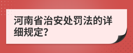 河南省治安处罚法的详细规定？