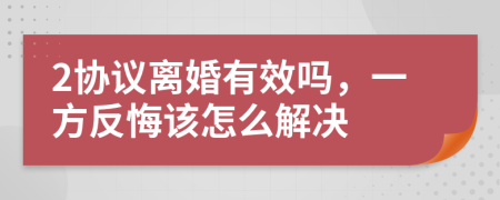 2协议离婚有效吗，一方反悔该怎么解决