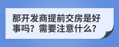 那开发商提前交房是好事吗？需要注意什么？