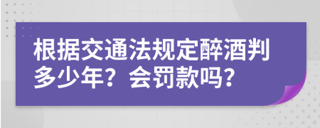 根据交通法规定醉酒判多少年？会罚款吗？