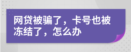 网贷被骗了，卡号也被冻结了，怎么办