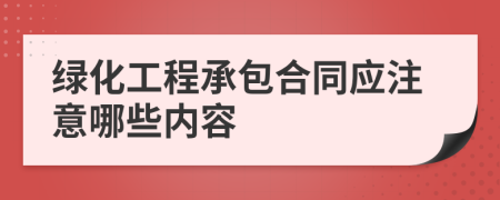 绿化工程承包合同应注意哪些内容