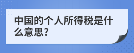 中国的个人所得税是什么意思?
