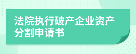 法院执行破产企业资产分割申请书