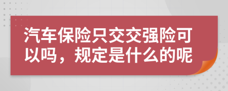 汽车保险只交交强险可以吗，规定是什么的呢