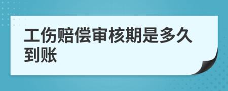 工伤赔偿审核期是多久到账