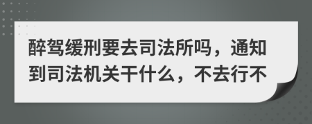 醉驾缓刑要去司法所吗，通知到司法机关干什么，不去行不