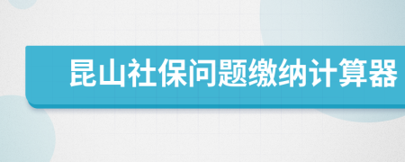 昆山社保问题缴纳计算器