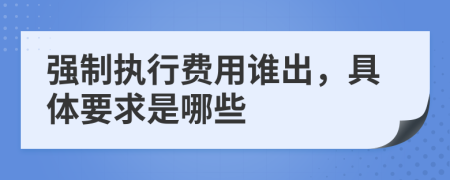 强制执行费用谁出，具体要求是哪些