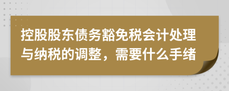 控股股东债务豁免税会计处理与纳税的调整，需要什么手绪