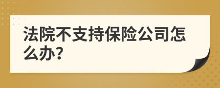 法院不支持保险公司怎么办？