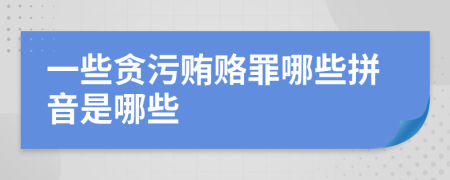 一些贪污贿赂罪哪些拼音是哪些