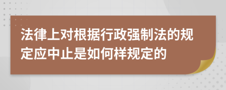 法律上对根据行政强制法的规定应中止是如何样规定的