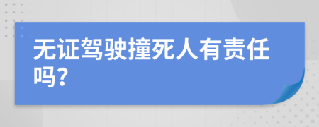 无证驾驶撞死人有责任吗？