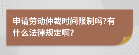 申请劳动仲裁时间限制吗?有什么法律规定啊?