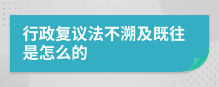 行政复议法不溯及既往是怎么的