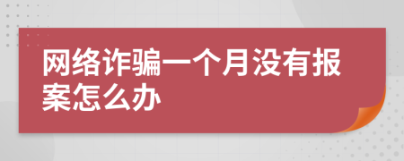 网络诈骗一个月没有报案怎么办