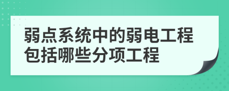 弱点系统中的弱电工程包括哪些分项工程