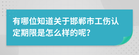 有哪位知道关于邯郸市工伤认定期限是怎么样的呢？