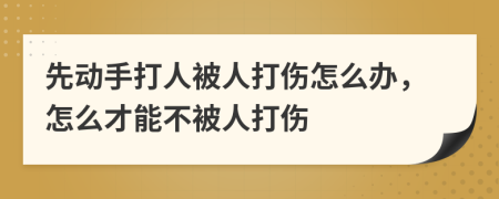 先动手打人被人打伤怎么办，怎么才能不被人打伤