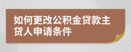 如何更改公积金贷款主贷人申请条件