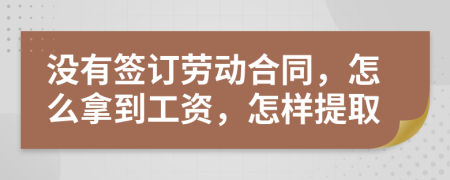 没有签订劳动合同，怎么拿到工资，怎样提取