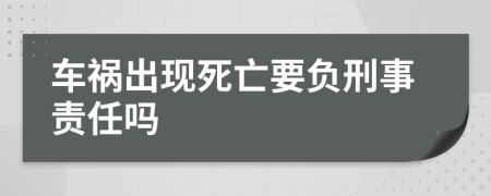 车祸出现死亡要负刑事责任吗