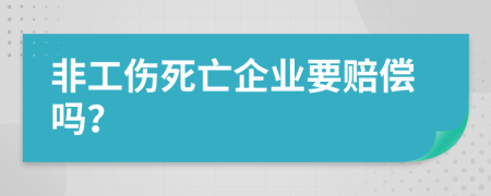 非工伤死亡企业要赔偿吗？