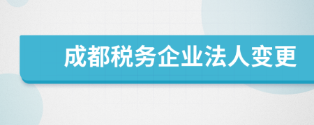 成都税务企业法人变更