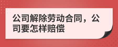 公司解除劳动合同，公司要怎样赔偿