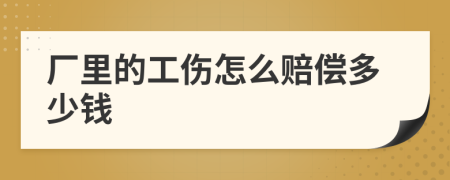 厂里的工伤怎么赔偿多少钱
