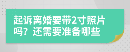 起诉离婚要带2寸照片吗？还需要准备哪些