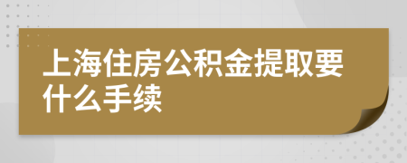 上海住房公积金提取要什么手续