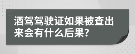 酒驾驾驶证如果被查出来会有什么后果？