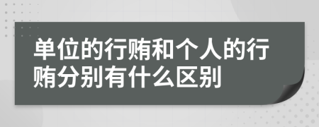 单位的行贿和个人的行贿分别有什么区别