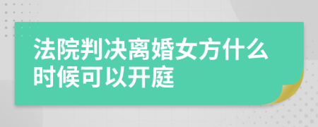 法院判决离婚女方什么时候可以开庭