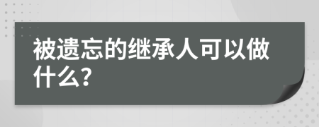 被遗忘的继承人可以做什么？