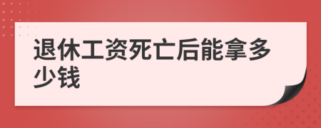 退休工资死亡后能拿多少钱