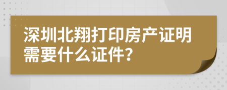 深圳北翔打印房产证明需要什么证件？