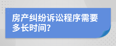 房产纠纷诉讼程序需要多长时间？