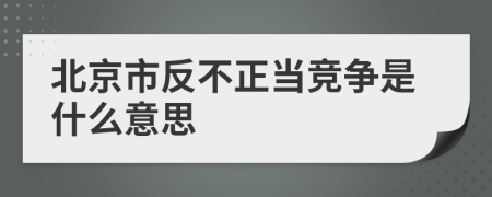 北京市反不正当竞争是什么意思