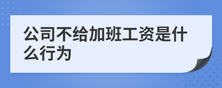 公司不给加班工资是什么行为