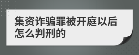 集资诈骗罪被开庭以后怎么判刑的