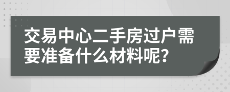 交易中心二手房过户需要准备什么材料呢？